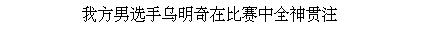 Text Box: 我方男选手乌明奇在比赛中全神贯注