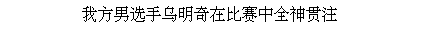 Text Box: 我方男选手乌明奇在比赛中全神贯注