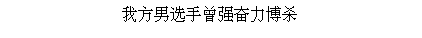 Text Box: 我方男选手曾强奋力博杀