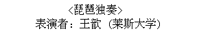 Text Box: <琵琶独奏>
表演者：王歆 (莱斯大学)
