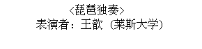 Text Box: <琵琶独奏>
表演者：王歆 (莱斯大学)
