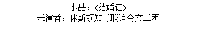 Text Box: 小品：<结婚记>
表演者：休斯顿知青联谊会文工团
