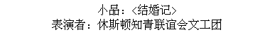 Text Box: 小品：<结婚记>
表演者：休斯顿知青联谊会文工团
